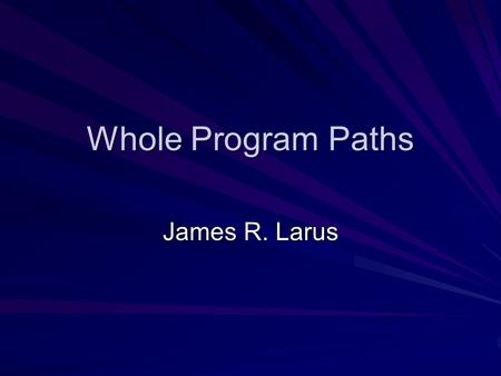 Whole Program Paths James R. Larus. Outline 1. Find acyclic path fragments 2. Convert into whole-program path 3. Determine hot subpaths.