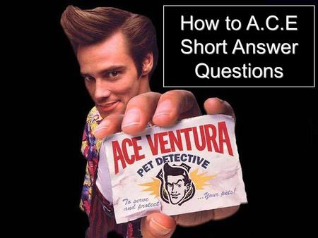 How to A.C.E Short Answer Questions A: ANSWER the question in a complete sentence! The most efficient way of beginning a short response question is by.