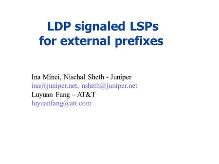 LDP signaled LSPs for external prefixes Ina Minei, Nischal Sheth - Juniper  Luyuan Fang – AT&T