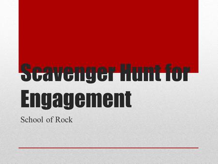 Scavenger Hunt for Engagement School of Rock. The Purpose of the Scavenger Hunt Learn about the 5 levels of engagement Search for the various levels of.