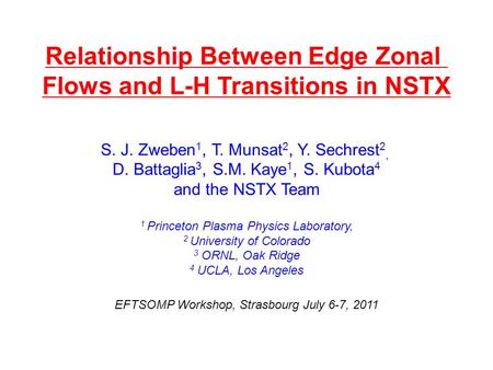 Relationship Between Edge Zonal Flows and L-H Transitions in NSTX S. J. Zweben 1, T. Munsat 2, Y. Sechrest 2, D. Battaglia 3, S.M. Kaye 1, S. Kubota 4.