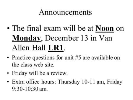 Announcements The final exam will be at Noon on Monday, December 13 in Van Allen Hall LR1. Practice questions for unit #5 are available on the class web.