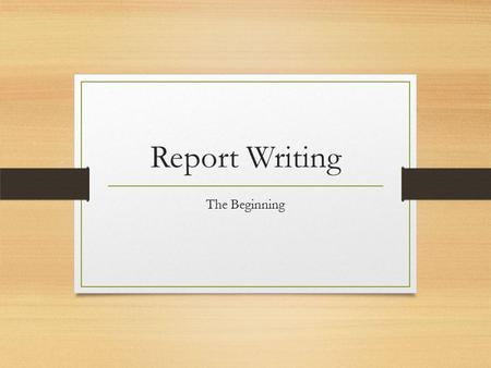 Report Writing The Beginning. All reports need to be clear, concise and well structured  planning & preparation Step One: Understanding the report 