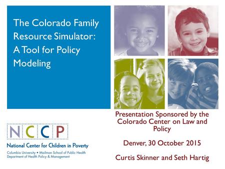 The Colorado Family Resource Simulator: A Tool for Policy Modeling Presentation Sponsored by the Colorado Center on Law and Policy Denver, 30 October 2015.