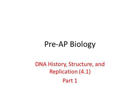 Pre-AP Biology DNA History, Structure, and Replication (4.1) Part 1.