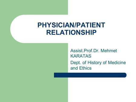 PHYSICIAN/PATIENT RELATIONSHIP Assist.Prof.Dr. Mehmet KARATAS Dept. of History of Medicine and Ethics.