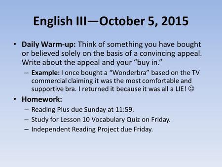 English III—October 5, 2015 Daily Warm-up: Think of something you have bought or believed solely on the basis of a convincing appeal. Write about the appeal.