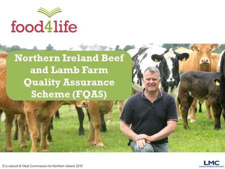 © Livestock & Meat Commission for Northern Ireland 2015 Northern Ireland Beef and Lamb Farm Quality Assurance Scheme (FQAS)