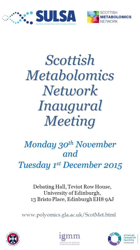 Scottish Metabolomics Network Inaugural Meeting Monday 30 th November and Tuesday 1 st December 2015 www.polyomics.gla.ac.uk/ScotMet.html Debating Hall,