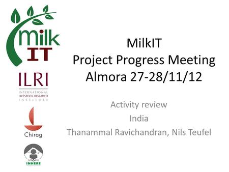 MilkIT Project Progress Meeting Almora 27-28/11/12 Activity review India Thanammal Ravichandran, Nils Teufel.