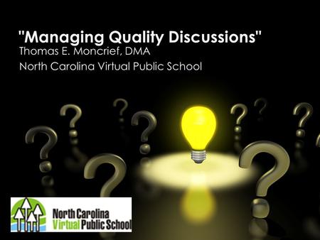 Managing Quality Discussions Thomas E. Moncrief, DMA North Carolina Virtual Public School.