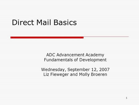 1 Direct Mail Basics ADC Advancement Academy Fundamentals of Development Wednesday, September 12, 2007 Liz Fieweger and Molly Broeren.