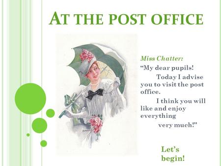 At the post office Let’s begin! Miss Chatter: “My dear pupils!