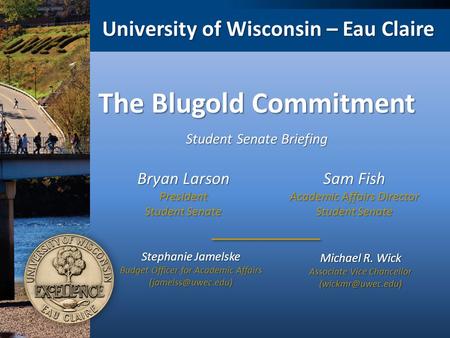 University of Wisconsin – Eau Claire The Blugold Commitment Michael R. Wick Associate Vice Chancellor Stephanie Jamelske Budget Officer.