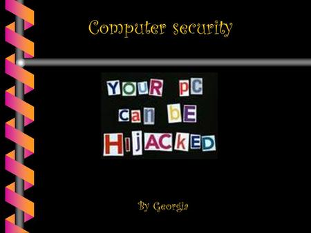 Computer security By Georgia. Contents b b What is a virus ? b b How to stop viruses b b What is a hacker ? b b How to prevent hackers b b What are backups,