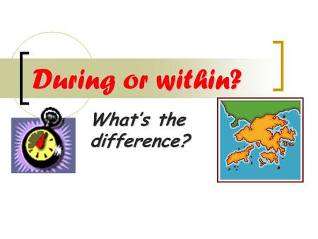 During or within? What’s the difference?. This is a preposition that means all through a period of time I was in Hong Kong during 2004. Jan 2004 Dec 2004.