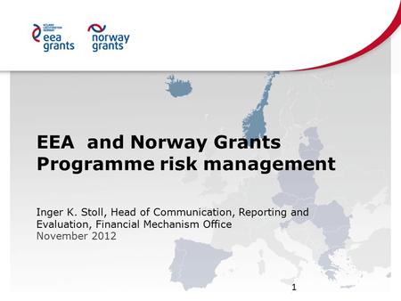 EEA and Norway Grants Programme risk management Inger K. Stoll, Head of Communication, Reporting and Evaluation, Financial Mechanism Office November 2012.