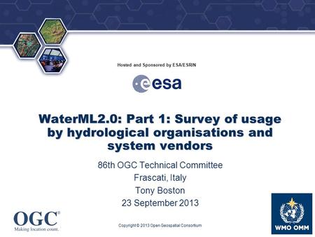 ® Hosted and Sponsored by ESA/ESRIN WaterML2.0: Part 1: Survey of usage by hydrological organisations and system vendors 86th OGC Technical Committee Frascati,