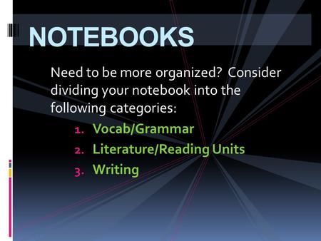 Need to be more organized? Consider dividing your notebook into the following categories: 1. Vocab/Grammar 2. Literature/Reading Units 3. Writing NOTEBOOKS.