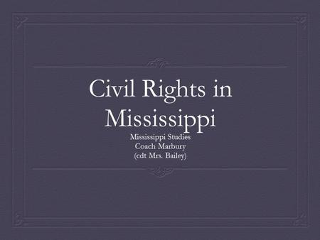 Civil Rights in Mississippi Mississippi Studies Coach Marbury (cdt Mrs. Bailey)