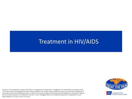 Treatment in HIV/AIDS Disclaimer: This presentation contains information on the general principles of pain management. This presentation cannot account.