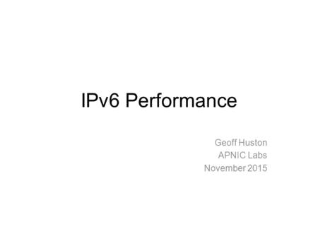 IPv6 Performance Geoff Huston APNIC Labs November 2015.