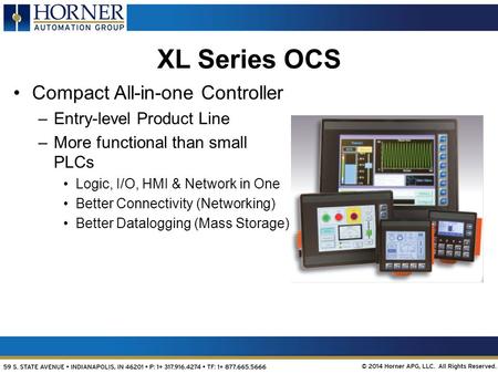 OCS-based Customized Solutions XL Series OCS Compact All-in-one Controller –Entry-level Product Line –More functional than small PLCs Logic, I/O, HMI &