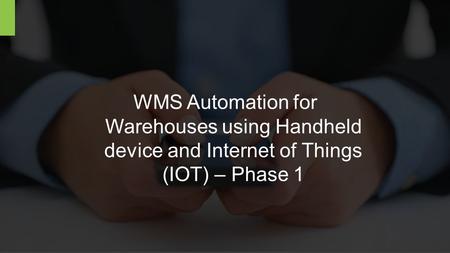 CONFIDENTIAL WMS Automation for Warehouses using Handheld device and Internet of Things (IOT) – Phase 1.