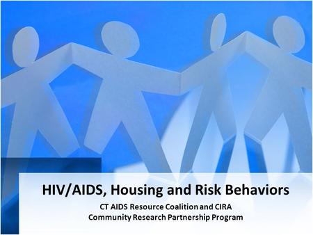 HIV/AIDS, Housing and Risk Behaviors CT AIDS Resource Coalition and CIRA Community Research Partnership Program.