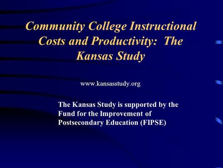 Community College Instructional Costs and Productivity: The Kansas Study www.kansasstudy.org The Kansas Study is supported by the Fund for the Improvement.