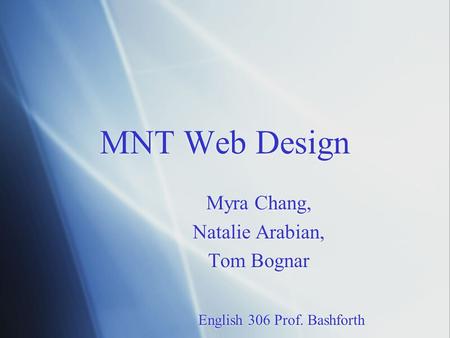 MNT Web Design Myra Chang, Natalie Arabian, Tom Bognar English 306 Prof. Bashforth Myra Chang, Natalie Arabian, Tom Bognar English 306 Prof. Bashforth.