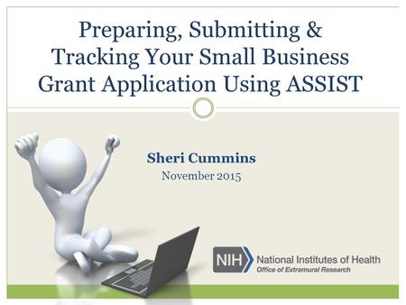 Sheri Cummins November 2015. ASSIST is NIH's online system for the preparation, submission & tracking of grant applications through Grants.gov to NIH.