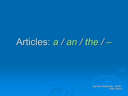 Articles: a / an / the / – mgr Anna Waligórska – Kotfas PWSZ Konin.