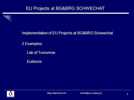 EU Projects at BG&BRG SCHWECHAT Mag. Manfred Lohr 1 Implementation of EU Projects at BG&BRG Schwechat 2 Examples: Lab of Tomorrow Eudoxos.