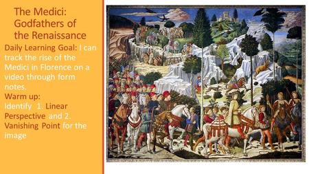 The Medici: Godfathers of the Renaissance Daily Learning Goal: I can track the rise of the Medici in Florence on a video through form notes. Warm up: Identify.