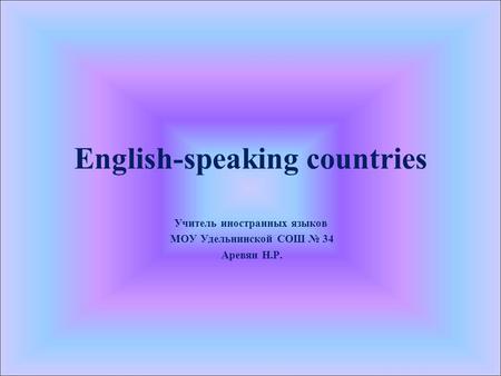 English-speaking countries Учитель иностранных языков МОУ Удельнинской СОШ № 34 Аревян Н.Р.