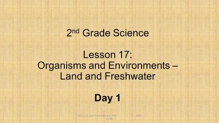 SCIE_2_A_Les17HabitatsDay1_MAT 2014 CFISD 2 nd Grade Science Lesson 17: Organisms and Environments – Land and Freshwater Day 1.