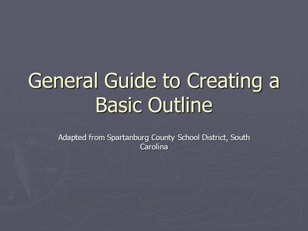 General Guide to Creating a Basic Outline Adapted from Spartanburg County School District, South Carolina.