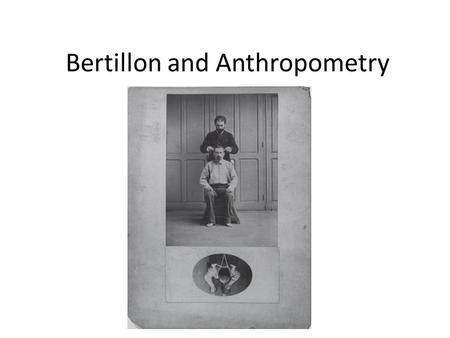 Bertillon and Anthropometry. Anthropometry Anthropometry refers to the measurement of the human individual for the purposes of understanding human physical.