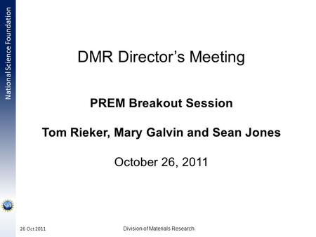 National Science Foundation Division of Materials Research 26 Oct 2011 DMR Director’s Meeting PREM Breakout Session Tom Rieker, Mary Galvin and Sean Jones.