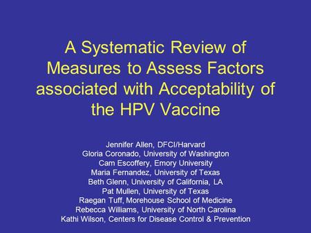 A Systematic Review of Measures to Assess Factors associated with Acceptability of the HPV Vaccine Jennifer Allen, DFCI/Harvard Gloria Coronado, University.