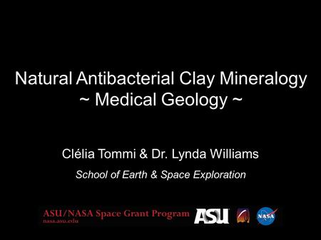 Natural Antibacterial Clay Mineralogy ~ Medical Geology ~ Clélia Tommi & Dr. Lynda Williams School of Earth & Space Exploration.