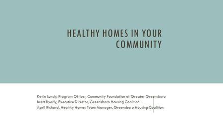 HEALTHY HOMES IN YOUR COMMUNITY Kevin Lundy, Program Officer, Community Foundation of Greater Greensboro Brett Byerly, Executive Director, Greensboro Housing.