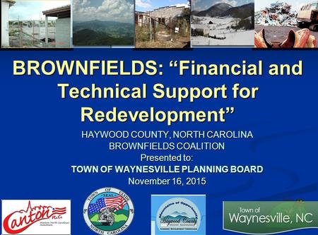 BROWNFIELDS: “Financial and Technical Support for Redevelopment” HAYWOOD COUNTY, NORTH CAROLINA BROWNFIELDS COALITION Presented to: TOWN OF WAYNESVILLE.