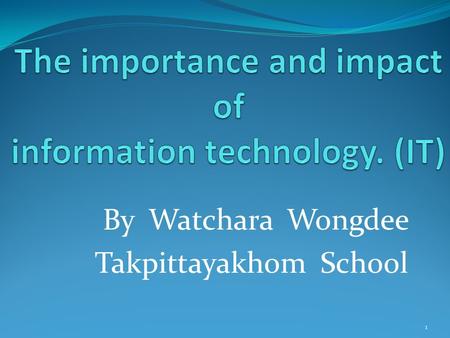 1 By Watchara Wongdee Takpittayakhom School. 2 1. About the IT. Information technology (IT) is The application of science knowledge to manage about the.