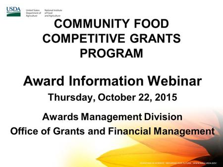 COMMUNITY FOOD COMPETITIVE GRANTS PROGRAM Award Information Webinar Thursday, October 22, 2015 Awards Management Division Office of Grants and Financial.