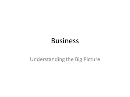 Business Understanding the Big Picture. A Step Back What does it mean to have a job – An organization is willing to pay you to help them – They have to.