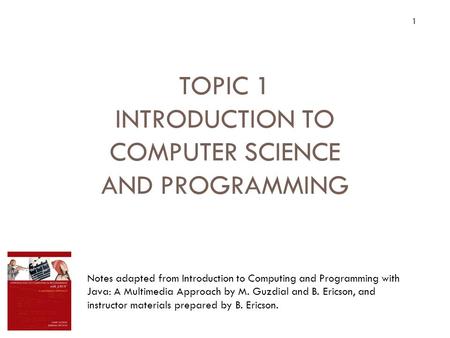 1 TOPIC 1 INTRODUCTION TO COMPUTER SCIENCE AND PROGRAMMING Topic 1 Introduction to Computer Science and Programming Notes adapted from Introduction to.