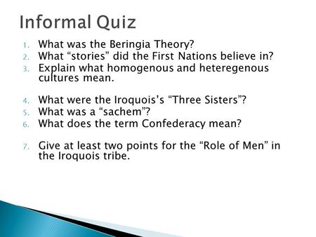 1. What was the Beringia Theory? 2. What “stories” did the First Nations believe in? 3. Explain what homogenous and heteregenous cultures mean. 4. What.