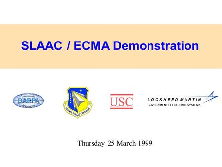 USC GOVERNMENT ELECTRONIC SYSTEMS L O C K H E E D M A R T I N SLAAC / ECMA Demonstration DARPA Thursday 25 March 1999.